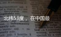 北纬53度， 在中国最北小镇戍边