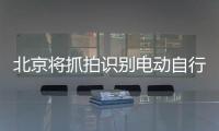 北京将抓拍识别电动自行车违法
，专项治理十类不文明骑行行为