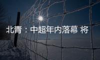北青：中超年内落幕 将现场颁发冠军奖杯