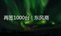 再签1000台

！东风商用车危化大客户：我只买东风
