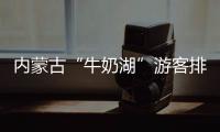 内蒙古“牛奶湖”游客排队接奶
？官方回应