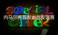 内马尔将首发出战友谊赛，回归桑托斯以来12场3球3助