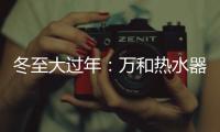 冬至大过年	：万和热水器助力打造温暖冬天