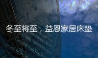 冬至将至	
，益恩家居床垫陪你度过一年中最长的一夜