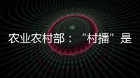 农业农村部：“村播”是乡村振兴的新型人才