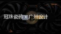冠珠瓷砖 x 广州设计周
，跨界大咖来踢馆?