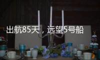 出航85天，远望5号船完成3次海上测控任务凯旋