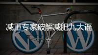 减重专家破解减肥九大谣言
！