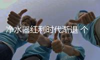 净水器红利时代渐退 个性化细分市场需求提升