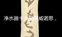净水器十大品牌威诺思
，中国优质饮水生活缔造者