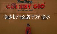 净水机什么牌子好 净水机十大品牌排名