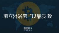 凯立淋浴房“以品质 致匠心”活动，315来袭!