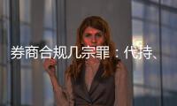 券商合规几宗罪：代持、私分绩效、委托无资质方揽客、控制客户交易｜金融合规月榜