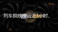 列车脱线停运近3小时、乘客砸窗，官方通报�！