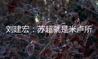 刘建宏：苏超就是米卢所说的快乐足球；希望苏州队能一直不败