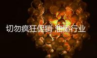 切勿疯狂促销 油墨行业做好品牌与服务才是关键