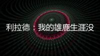 利拉德
：我的雄鹿生涯没有遗憾 我知道我的初衷是正确的