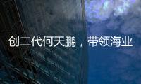 创二代何天鹏
，带领海业迈上新征途