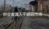 创业者涌入不锈钢市场 必须把握两个关键点