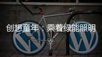 创想童年：乘着绿能照明 飞奔蓝天 畅跃海底