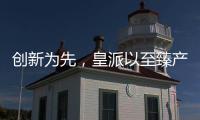 创新为先，皇派以至臻产品智造美好人居