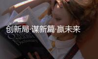创新局·谋新篇·赢未来