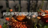 判决书写错服刑时间：出狱8个多月后
，他再被收监