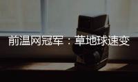 前温网冠军：草地球速变快，球员需要相应改变技战术打法