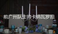 前广州队主帅卡纳瓦罗担任贝内文托主帅