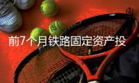 前7个月铁路固定资产投资4102亿元