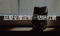 品爱全屋定制：钻研打磨 迎来惊艳绽放