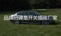 品牌口碑是开关插座厂家的竞争焦点