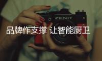 品牌作支撑 让智能厨卫企业铸就成功