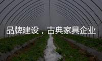 品牌建设	，古典家具企业要找准方法