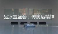 品冰雪盛会，传奥运精神