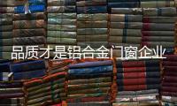 品质才是铝合金门窗企业的良好口碑