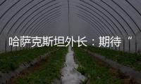 哈萨克斯坦外长
：期待“中国+中亚五国”外长会晤机制为繁荣地区发展发挥更大作用