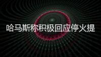 哈马斯称积极回应停火提案	
，以媒披露协议细节