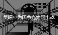 吴曦

	：为国争光为国出战是每个人的意愿，希望自己起到带头的重要