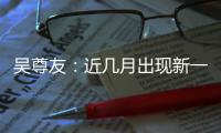 吴尊友	：近几月出现新一波疫情可能性较小