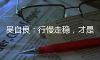 吴自良：行慢走稳
，才是科学