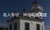 名人专访：神田电器黄建岳 做一流企业 创一流品牌