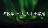 名校毕业生进入中小学是基础教育发展的万灵药吗
？