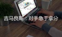 吉马良斯	：对手急于拿分 闷热天气要控制好节奏