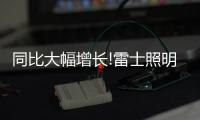 同比大幅增长!雷士照明第一季度成绩单，公布!
