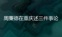 周秉德在重庆述三件事论“统战”重要作用