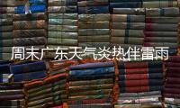 周末广东天气炎热伴雷雨，珠海下周天气→