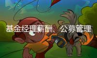 基金经理薪酬	、公募管理费和业绩挂钩	
，基民获得感能提升吗？
