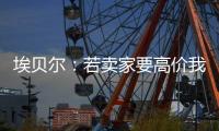 埃贝尔：若卖家要高价我们就不会接受�，不但没损失还展现拜仁实力