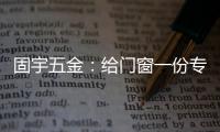 固宇五金	：给门窗一份专属的时尚古典之美